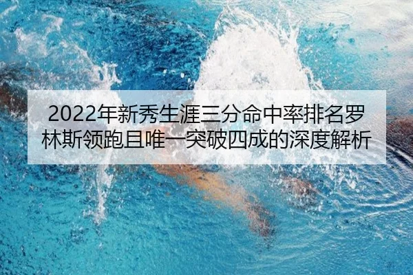 2022年新秀生涯三分命中率排名罗林斯领跑且唯一突破四成的深度解析（Morgan Sport）